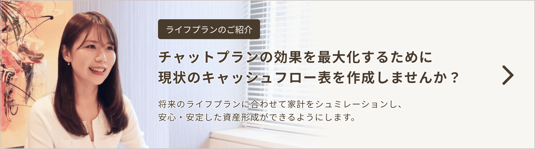 毎月の支出をコントロールするために伴走します。ライフプランで作成した「キャッシュフロー表」を元にお金のプロとスリム家計を一緒に目指します。加入には毎月の会費が必要です。